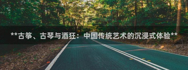 凯发k8官网do选来就送38：**古筝、古琴与酒狂：中国传统