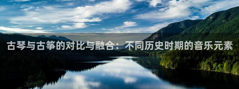 凯发k8官方：古琴与古筝的对比与融合：不同历史时期的音乐元素